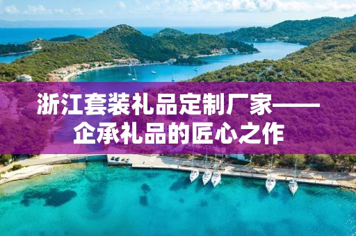 浙江套装礼品定制厂家——企承礼品的匠心之作